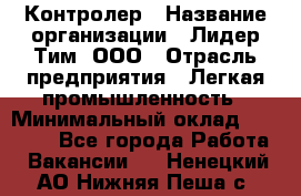 Контролер › Название организации ­ Лидер Тим, ООО › Отрасль предприятия ­ Легкая промышленность › Минимальный оклад ­ 23 000 - Все города Работа » Вакансии   . Ненецкий АО,Нижняя Пеша с.